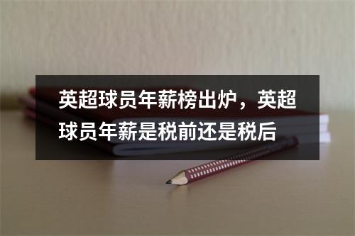 英超球员年薪榜出炉，英超球员年薪是税前还是税后