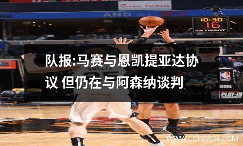 队报:马赛与恩凯提亚达协议 但仍在与阿森纳谈判