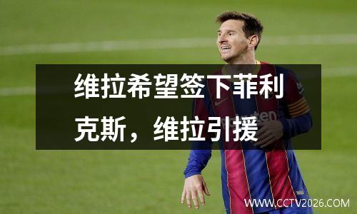 维拉希望签下菲利克斯，维拉引援