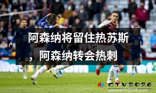阿森纳将留住热苏斯，阿森纳转会热刺