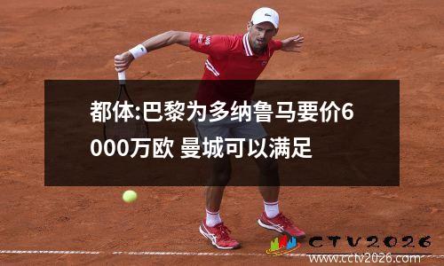 都体:巴黎为多纳鲁马要价6000万欧 曼城可以满足