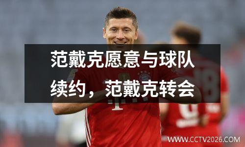范戴克愿意与球队续约，范戴克转会
