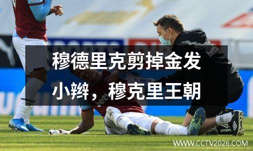 穆德里克剪掉金发小辫，穆克里王朝