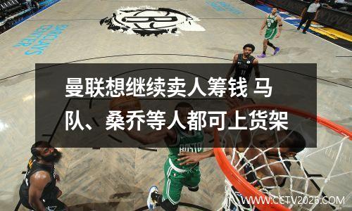 曼联想继续卖人筹钱 马队、桑乔等人都可上货架