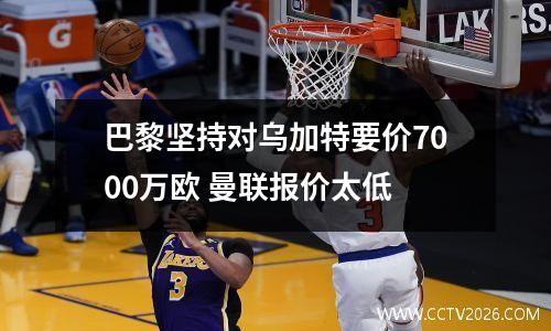 巴黎坚持对乌加特要价7000万欧 曼联报价太低
