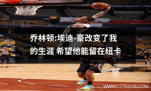 乔林顿:埃迪-豪改变了我的生涯 希望他能留在纽卡