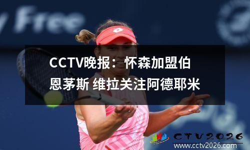 CCTV晚报：怀森加盟伯恩茅斯 维拉关注阿德耶米