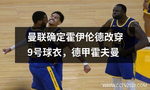 曼联确定霍伊伦德改穿9号球衣，德甲霍夫曼