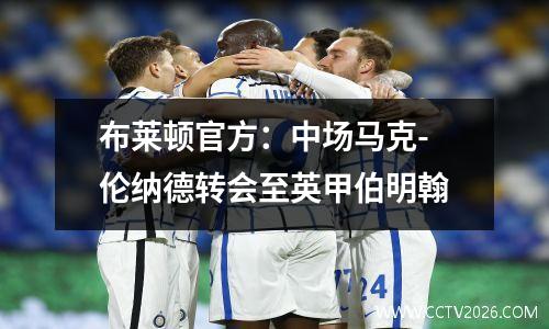 布莱顿官方：中场马克-伦纳德转会至英甲伯明翰