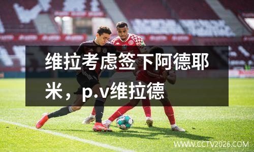维拉考虑签下阿德耶米，p.v维拉德