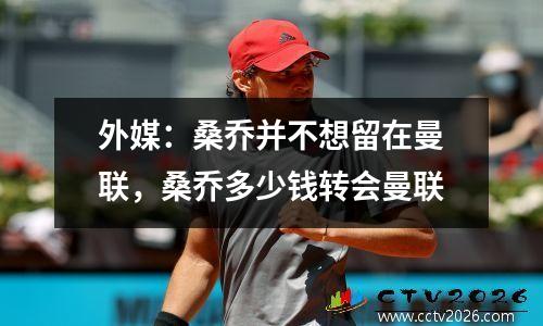 外媒：桑乔并不想留在曼联，桑乔多少钱转会曼联