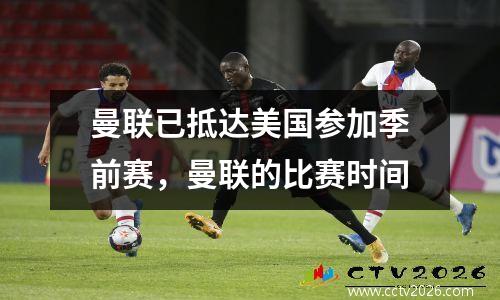 曼联已抵达美国参加季前赛，曼联的比赛时间