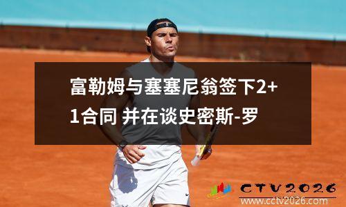 富勒姆与塞塞尼翁签下2+1合同 并在谈史密斯-罗