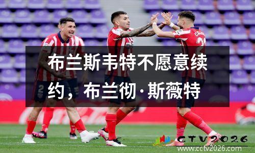 布兰斯韦特不愿意续约，布兰彻·斯薇特
