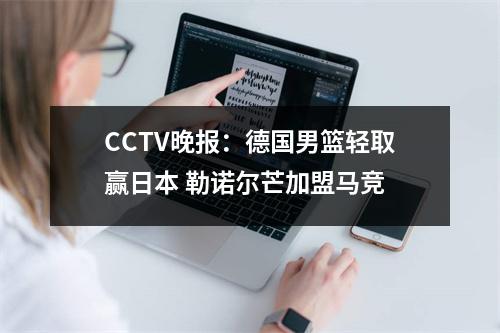 CCTV晚报：德国男篮轻取赢日本 勒诺尔芒加盟马竞