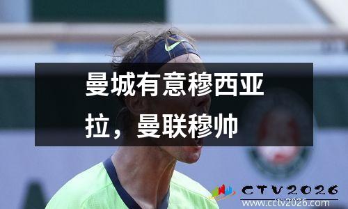 曼城有意穆西亚拉，曼联穆帅
