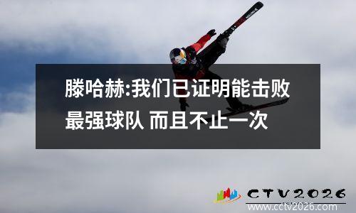 滕哈赫:我们已证明能击败最强球队 而且不止一次