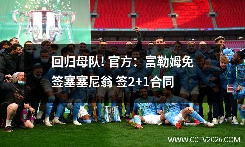 回归母队! 官方：富勒姆免签塞塞尼翁 签2+1合同