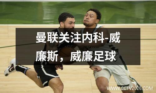曼联关注内科-威廉斯，威廉足球