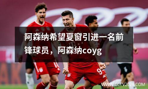 阿森纳希望夏窗引进一名前锋球员，阿森纳coyg