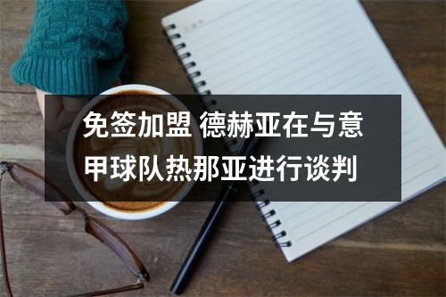 免签加盟 德赫亚在与意甲球队热那亚进行谈判