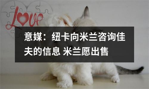 意媒：纽卡向米兰咨询佳夫的信息 米兰愿出售