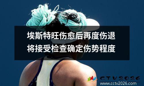 埃斯特旺伤愈后再度伤退 将接受检查确定伤势程度