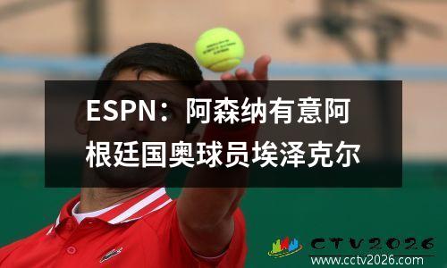 ESPN：阿森纳有意阿根廷国奥球员埃泽克尔