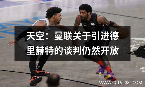天空：曼联关于引进德里赫特的谈判仍然开放