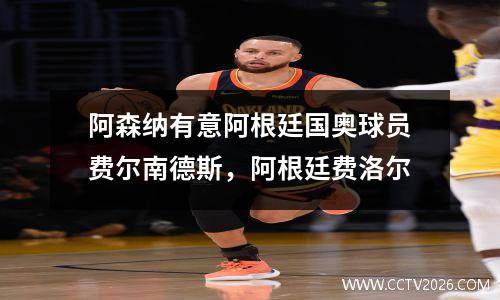 阿森纳有意阿根廷国奥球员费尔南德斯，阿根廷费洛尔