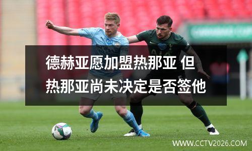 德赫亚愿加盟热那亚 但热那亚尚未决定是否签他