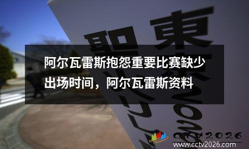 阿尔瓦雷斯抱怨重要比赛缺少出场时间，阿尔瓦雷斯资料