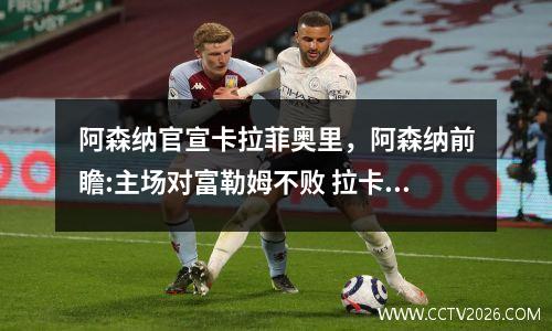 阿森纳官宣卡拉菲奥里，阿森纳前瞻:主场对富勒姆不败 拉卡泽特欲