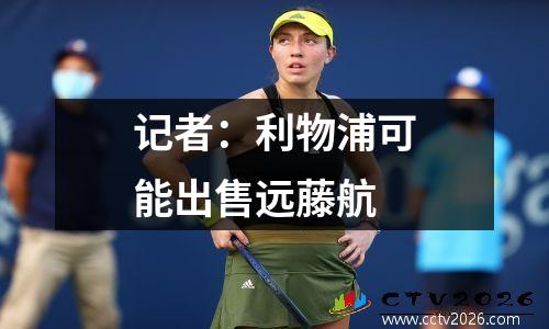 记者：利物浦可能出售远藤航