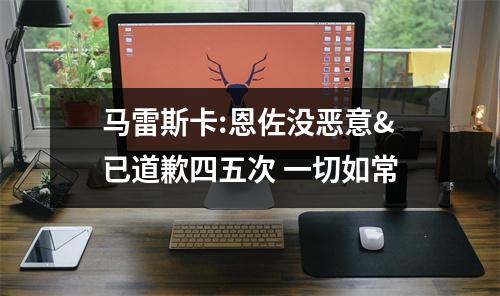 马雷斯卡:恩佐没恶意&已道歉四五次 一切如常