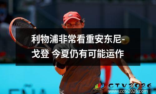 利物浦非常看重安东尼-戈登 今夏仍有可能运作