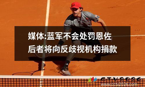 媒体:蓝军不会处罚恩佐 后者将向反歧视机构捐款