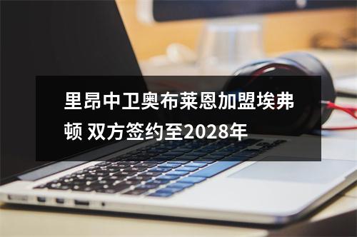 里昂中卫奥布莱恩加盟埃弗顿 双方签约至2028年