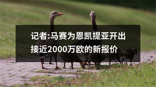 记者:马赛为恩凯提亚开出接近2000万欧的新报价