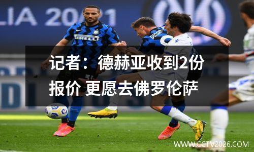 记者：德赫亚收到2份报价 更愿去佛罗伦萨