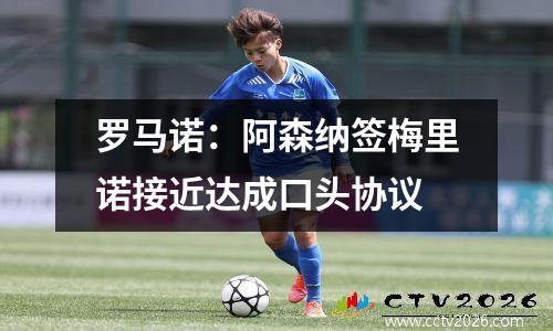 罗马诺：阿森纳签梅里诺接近达成口头协议