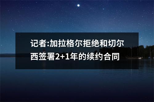 记者:加拉格尔拒绝和切尔西签署2+1年的续约合同