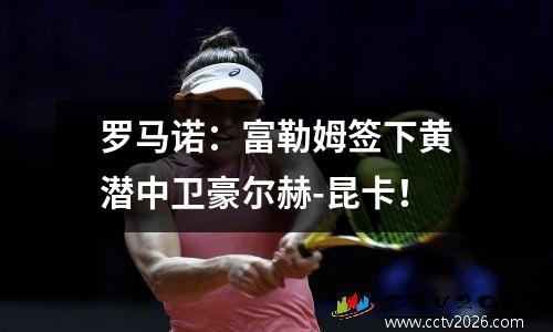 罗马诺：富勒姆签下黄潜中卫豪尔赫-昆卡！