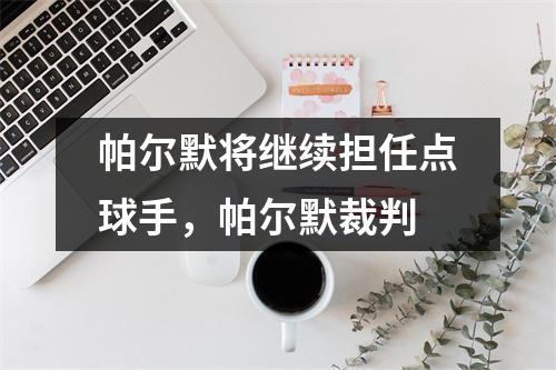帕尔默将继续担任点球手，帕尔默裁判