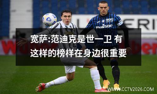 宽萨:范迪克是世一卫 有这样的榜样在身边很重要