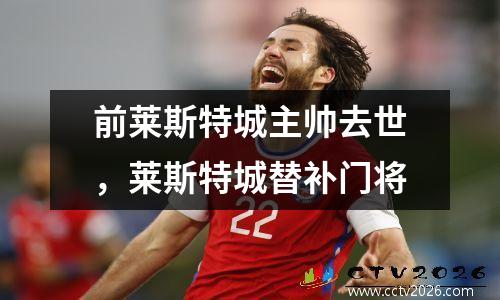 前莱斯特城主帅去世，莱斯特城替补门将