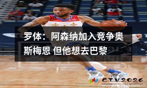 罗体：阿森纳加入竞争奥斯梅恩 但他想去巴黎