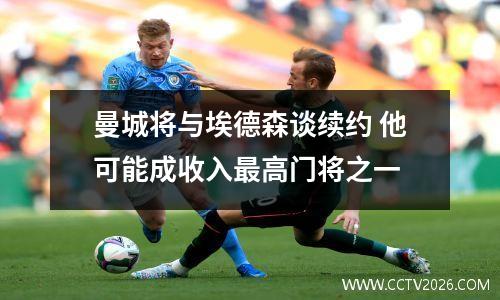 曼城将与埃德森谈续约 他可能成收入最高门将之一