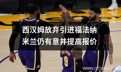 西汉姆放弃引进福法纳 米兰仍有意并提高报价