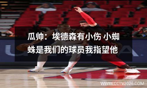 瓜帅：埃德森有小伤 小蜘蛛是我们的球员我指望他